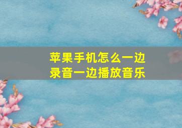 苹果手机怎么一边录音一边播放音乐