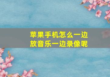 苹果手机怎么一边放音乐一边录像呢