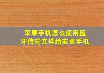 苹果手机怎么使用蓝牙传输文件给安卓手机