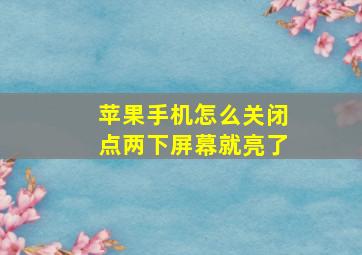 苹果手机怎么关闭点两下屏幕就亮了