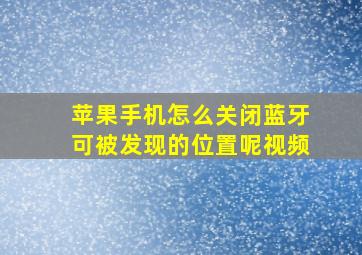 苹果手机怎么关闭蓝牙可被发现的位置呢视频