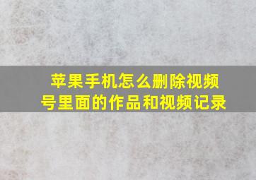 苹果手机怎么删除视频号里面的作品和视频记录