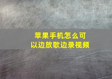 苹果手机怎么可以边放歌边录视频