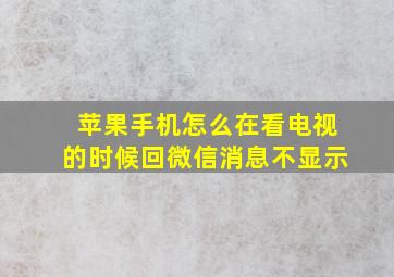 苹果手机怎么在看电视的时候回微信消息不显示