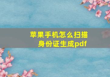 苹果手机怎么扫描身份证生成pdf