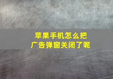 苹果手机怎么把广告弹窗关闭了呢