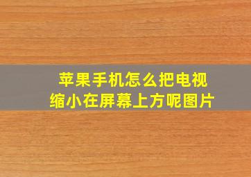 苹果手机怎么把电视缩小在屏幕上方呢图片