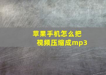 苹果手机怎么把视频压缩成mp3