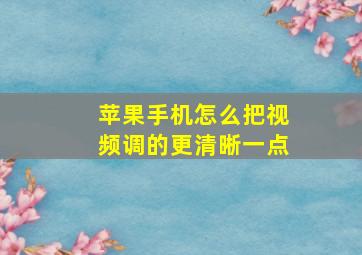 苹果手机怎么把视频调的更清晰一点