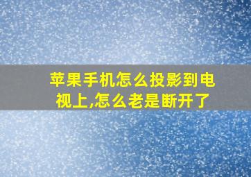 苹果手机怎么投影到电视上,怎么老是断开了