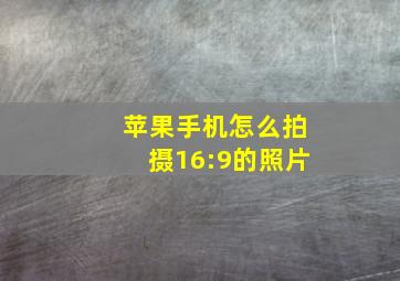 苹果手机怎么拍摄16:9的照片