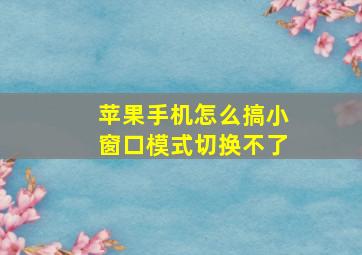 苹果手机怎么搞小窗口模式切换不了