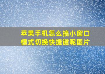 苹果手机怎么搞小窗口模式切换快捷键呢图片