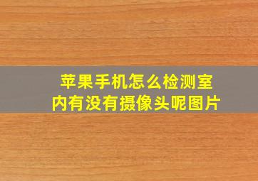 苹果手机怎么检测室内有没有摄像头呢图片