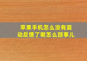 苹果手机怎么没有震动反馈了呢怎么回事儿