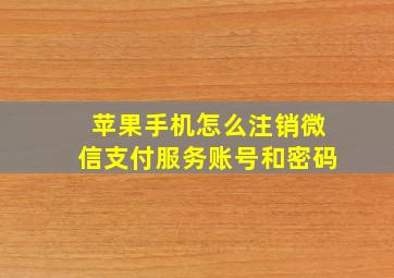 苹果手机怎么注销微信支付服务账号和密码