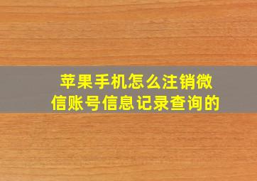 苹果手机怎么注销微信账号信息记录查询的