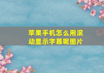 苹果手机怎么用滚动显示字幕呢图片