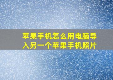 苹果手机怎么用电脑导入另一个苹果手机照片