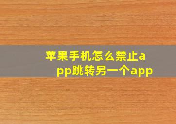 苹果手机怎么禁止app跳转另一个app