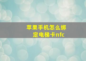 苹果手机怎么绑定电梯卡nfc