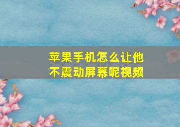 苹果手机怎么让他不震动屏幕呢视频