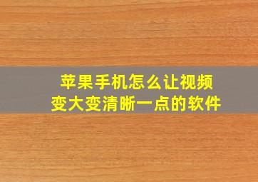 苹果手机怎么让视频变大变清晰一点的软件