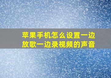 苹果手机怎么设置一边放歌一边录视频的声音