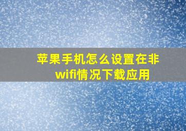 苹果手机怎么设置在非wifi情况下载应用