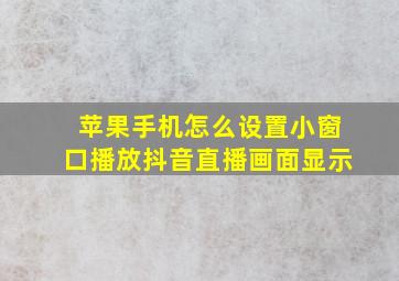 苹果手机怎么设置小窗口播放抖音直播画面显示