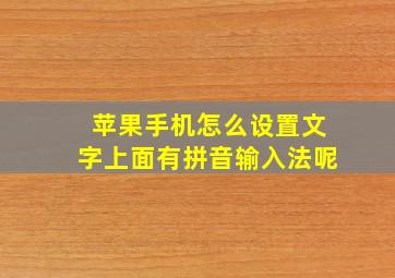 苹果手机怎么设置文字上面有拼音输入法呢