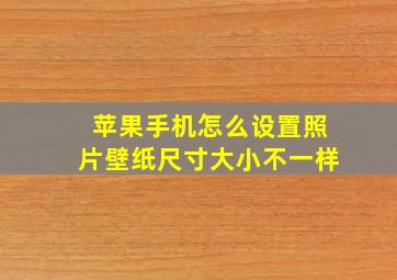 苹果手机怎么设置照片壁纸尺寸大小不一样