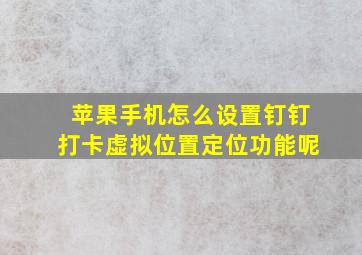 苹果手机怎么设置钉钉打卡虚拟位置定位功能呢