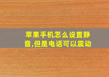 苹果手机怎么设置静音,但是电话可以震动