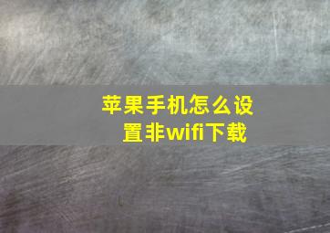 苹果手机怎么设置非wifi下载