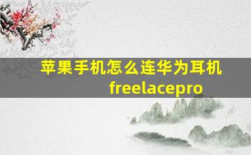 苹果手机怎么连华为耳机freelacepro