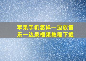 苹果手机怎样一边放音乐一边录视频教程下载