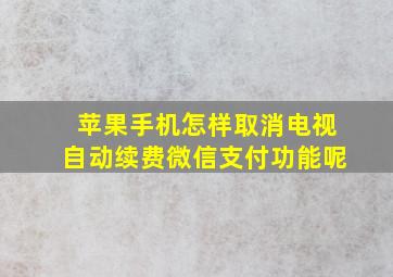 苹果手机怎样取消电视自动续费微信支付功能呢