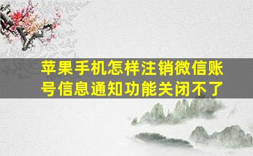 苹果手机怎样注销微信账号信息通知功能关闭不了