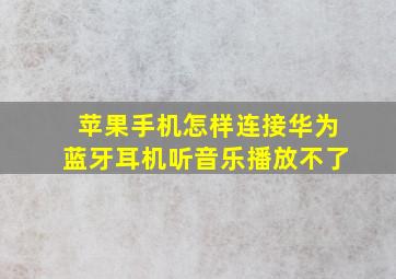 苹果手机怎样连接华为蓝牙耳机听音乐播放不了