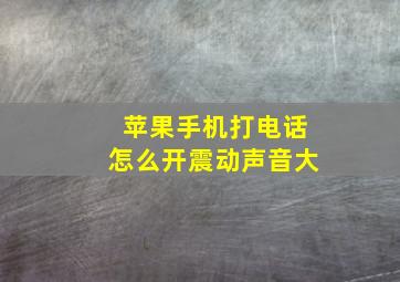 苹果手机打电话怎么开震动声音大