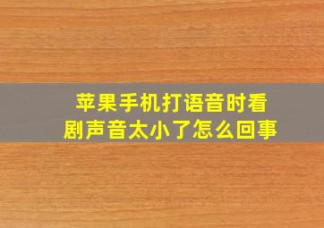 苹果手机打语音时看剧声音太小了怎么回事