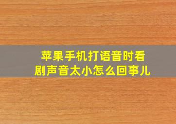 苹果手机打语音时看剧声音太小怎么回事儿