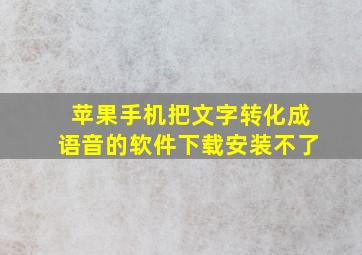 苹果手机把文字转化成语音的软件下载安装不了