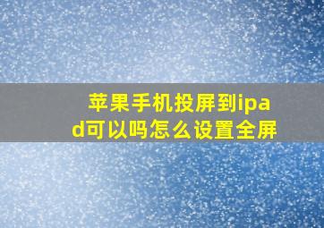 苹果手机投屏到ipad可以吗怎么设置全屏