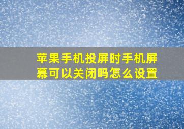 苹果手机投屏时手机屏幕可以关闭吗怎么设置