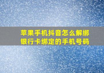 苹果手机抖音怎么解绑银行卡绑定的手机号码