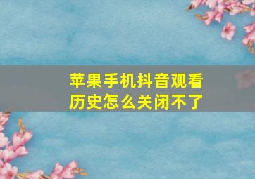 苹果手机抖音观看历史怎么关闭不了