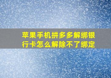 苹果手机拼多多解绑银行卡怎么解除不了绑定