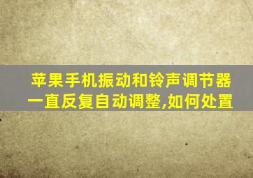 苹果手机振动和铃声调节器一直反复自动调整,如何处置